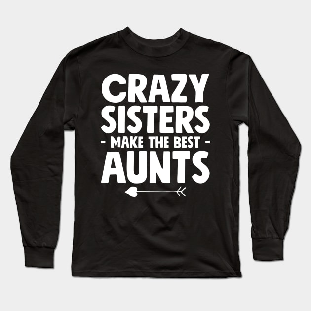 Crazy sisters make the best aunts Long Sleeve T-Shirt by captainmood